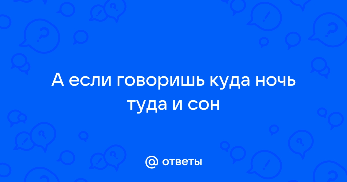 Как говорить куда ночь туда