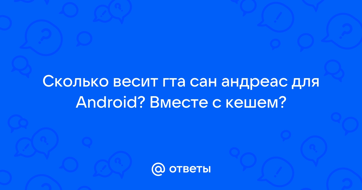 Ответы Mail.ru: Сколько весит гта сан андреас для Android? Вместе с кешем?