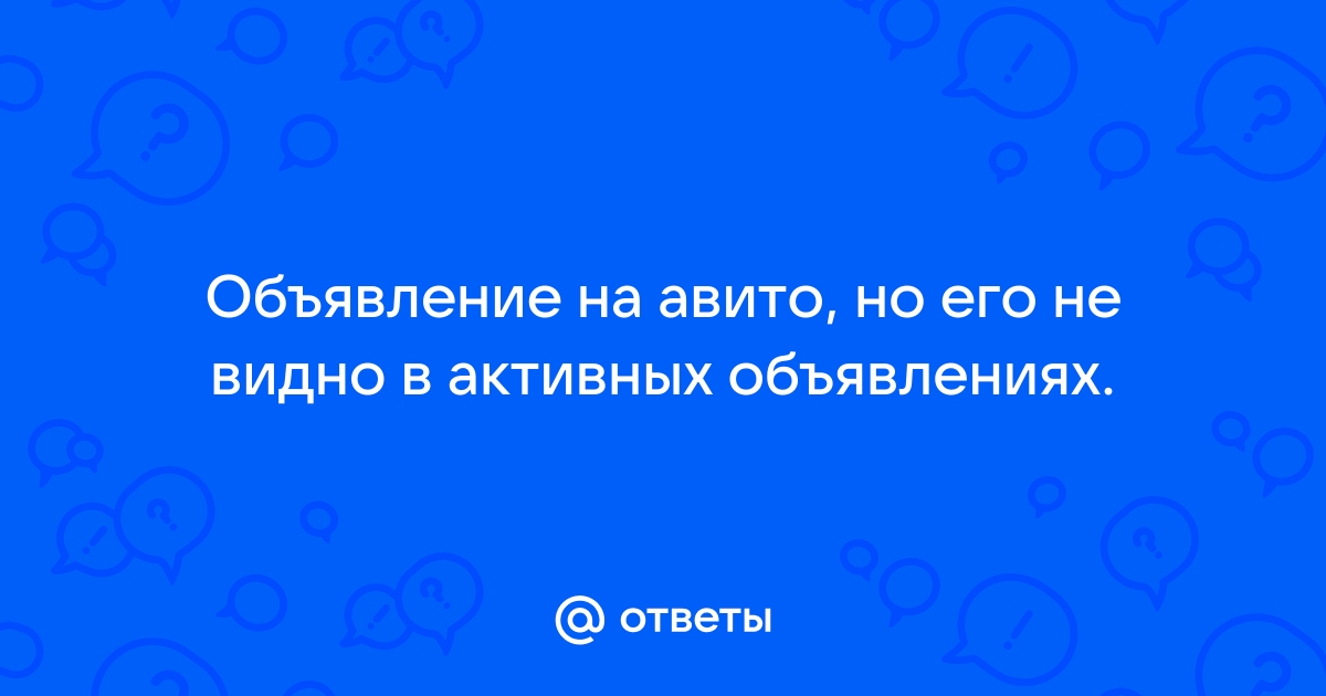 Ответы Mail.ru: Объявление на авито, но его не видно в активных объявлениях.