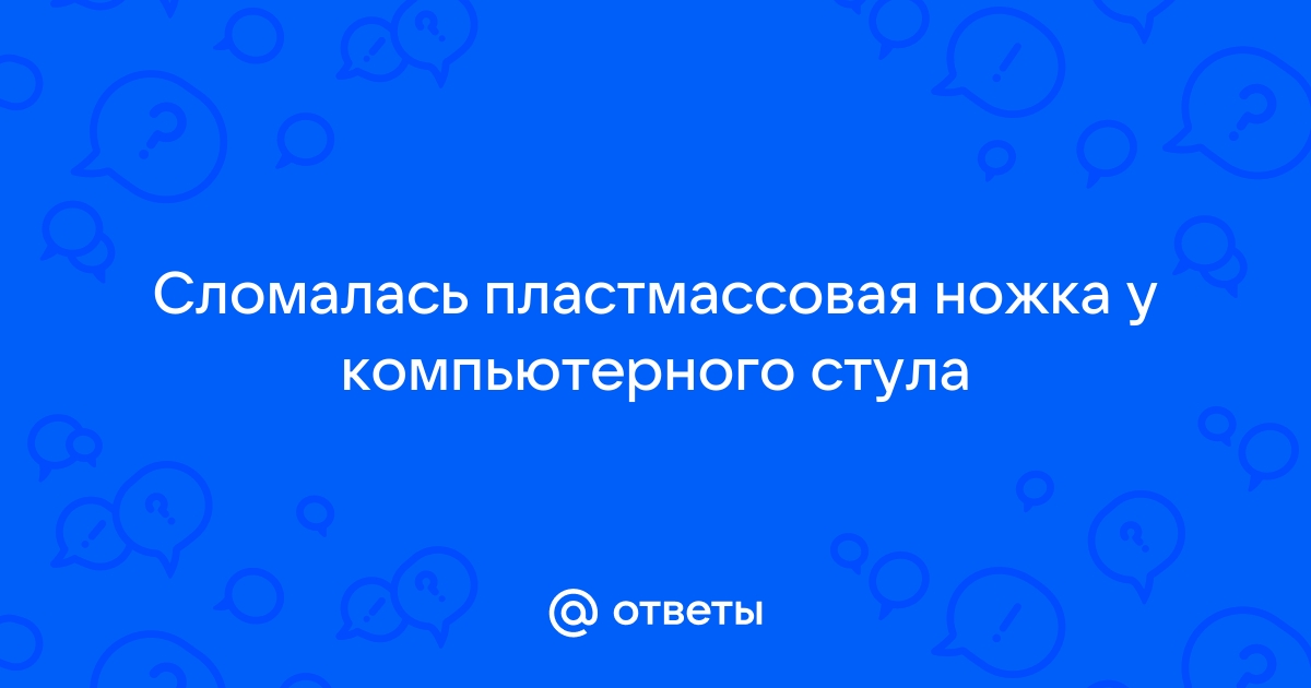 Отломилась ножка у компьютерного стула