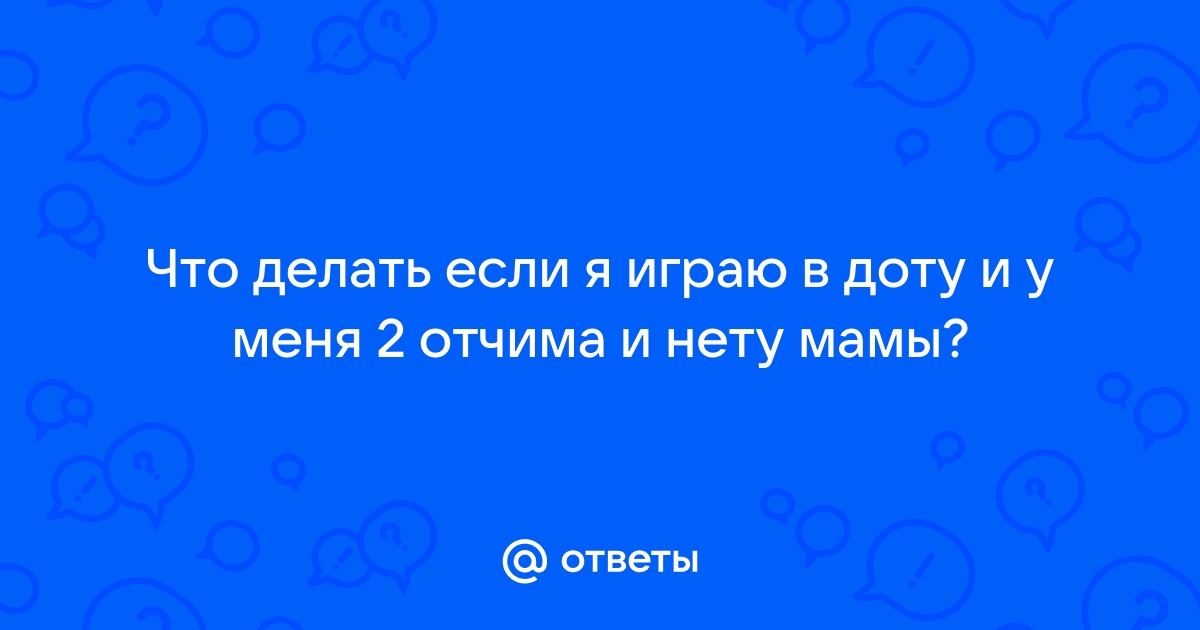 Ответы Mailru: Что делать если я играю в доту и у меня 2 отчима и нету