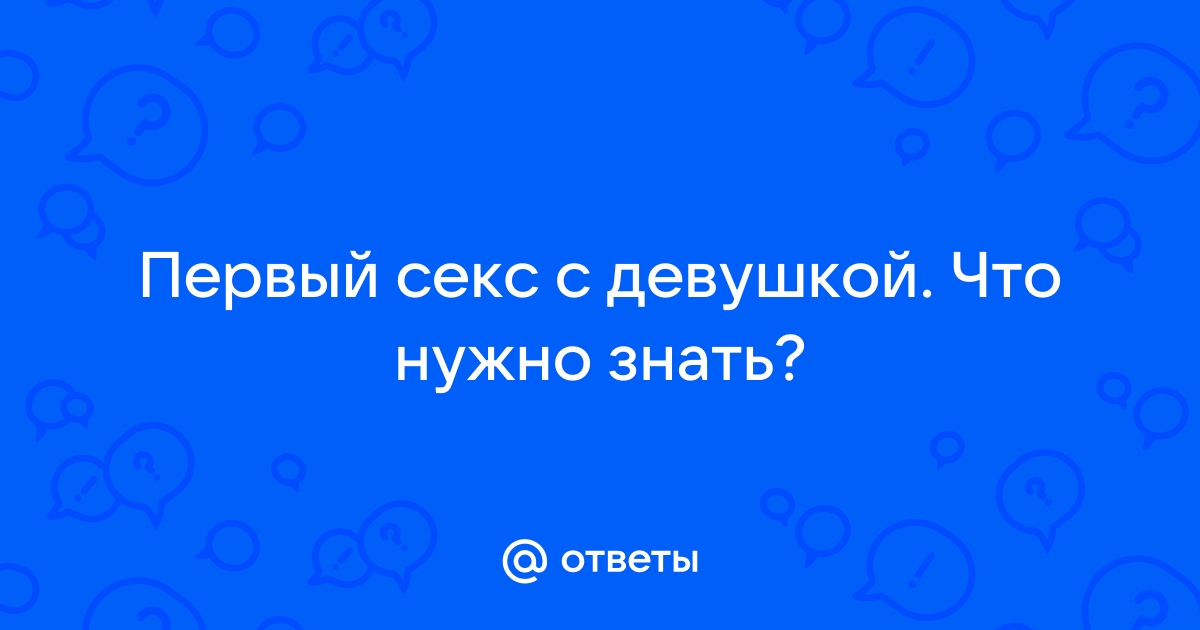 Что нужно знать о сексе девушки в первый раз? - 17 ответов на форуме amber-voshod.ru ()