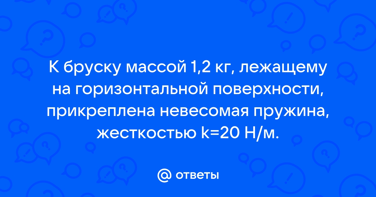 К бруску массой 2 кг лежащему на горизонтальной поверхности стола прикреплена пружина жесткостью 400