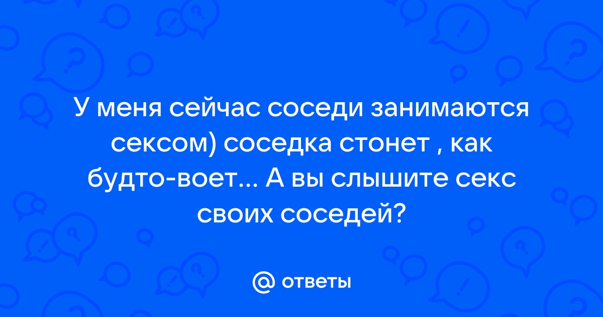 соседи громко занимаются любовью