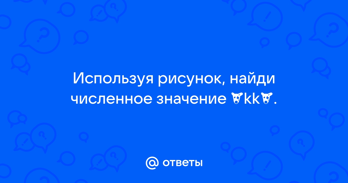 Используя рисунок найди численное значение kk