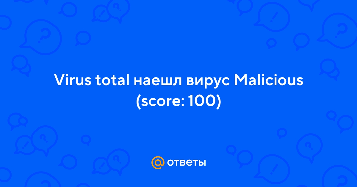 Ответы Virus Total наешл вирус Malicious Score 100 2028