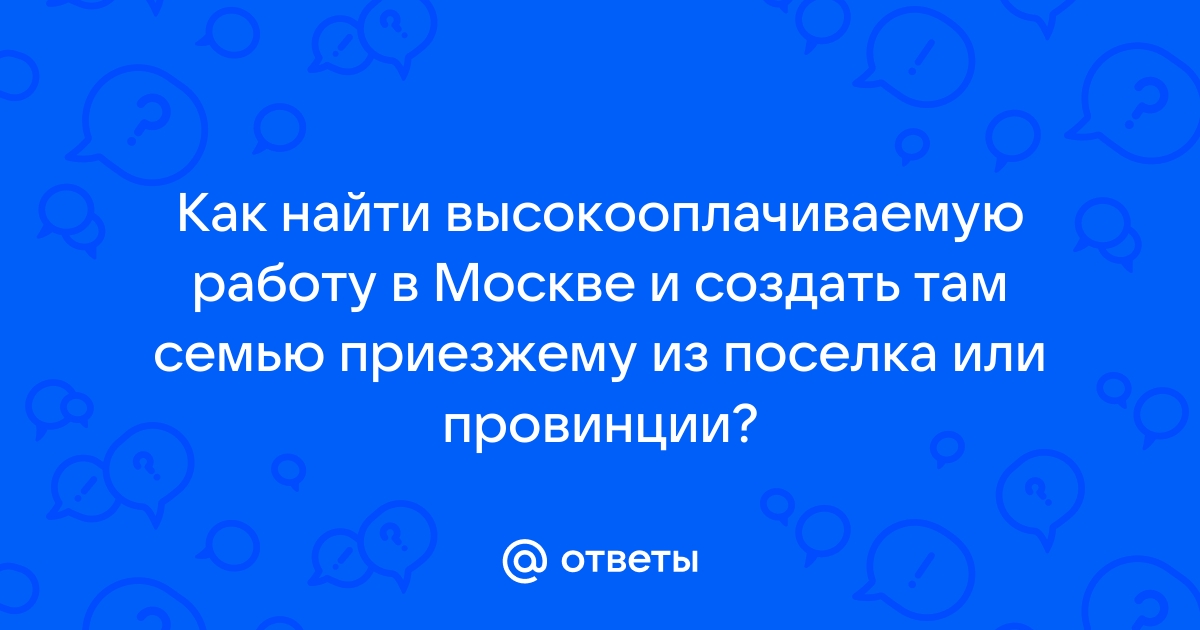 Ответы Mailru: Как найти высокооплачиваемую работу в Москве и создать