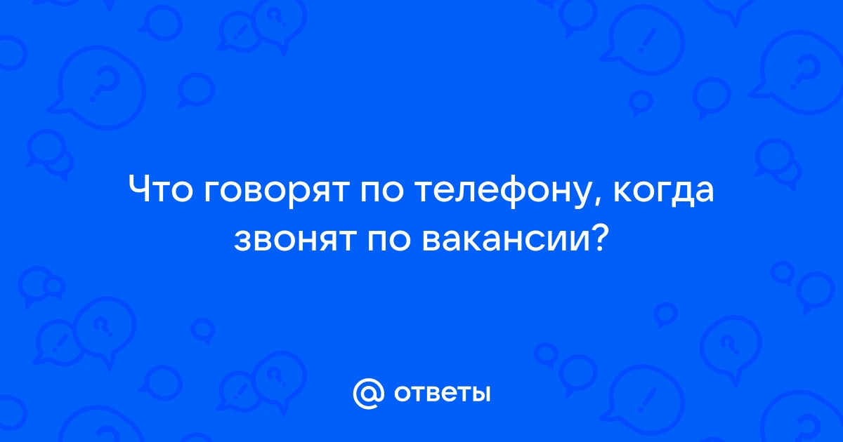 Ответы Mailru: Что говорят по телефону, когда звонят повакансии?