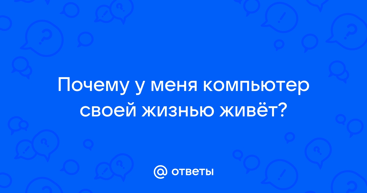 Компьютер живет своей жизнью что делать виндовс 10