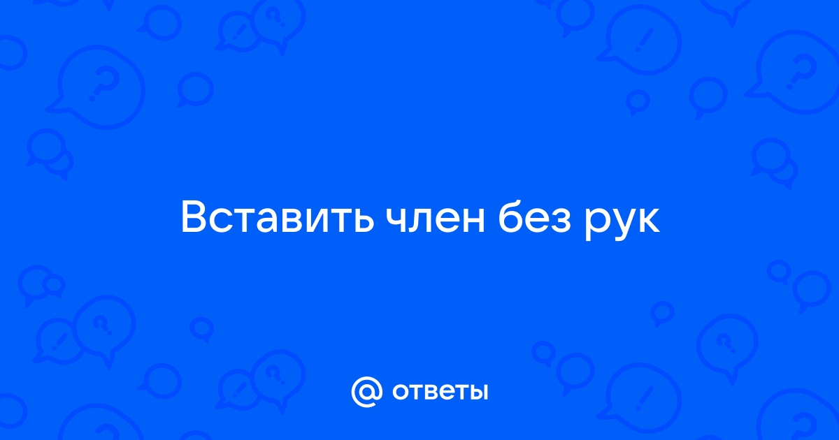 Как заниматься сексом, если у партнёра слишком большой член