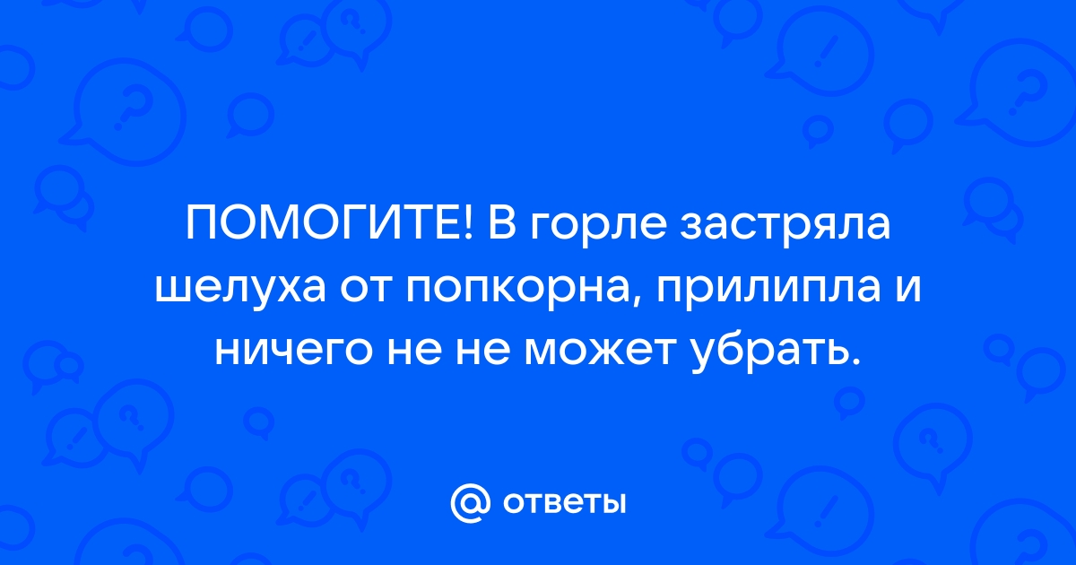 КУСОК В ГОРЛЕ: ЧТО ДЕЛАТЬ ЕСЛИ ЧЕЛОВЕК ПОДАВИЛСЯ ИЛИ ПРОГЛОТИЛ НЕСЪЕДОБНЫЙ ПРЕДМЕТ