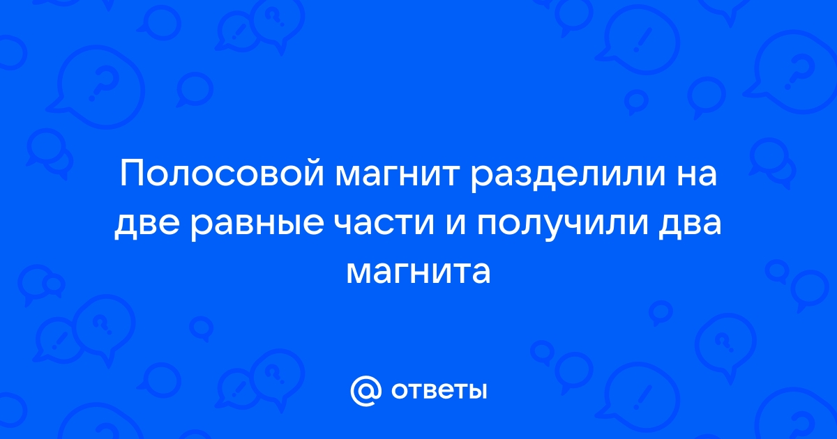 Если разрезать полосовой магнит на две части так как показано на рисунке то в результате