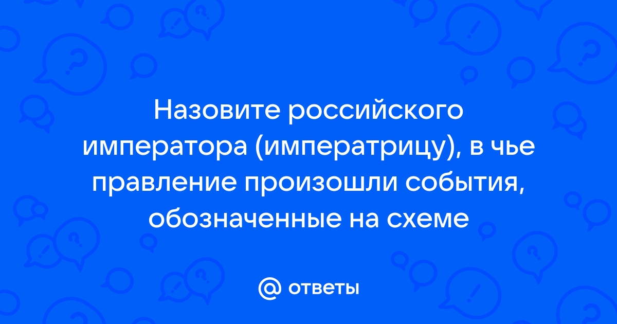 Назовите монарха в чье правление произошли события обозначенные на схеме стрелками