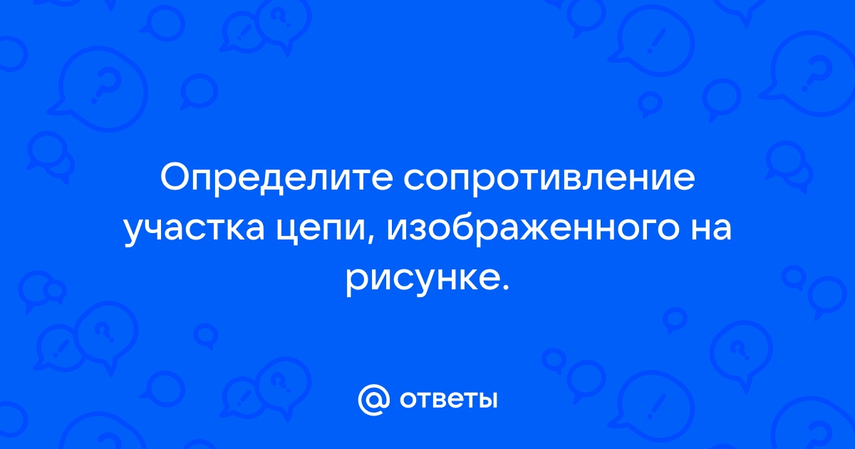 Чему равно сопротивление участка цепи, изображённого на рисунке (см.)?