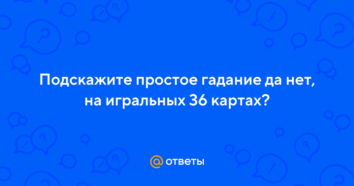 Ответы Mail.ru: Подскажите простое гадание да нет, на игральных 36 картах?