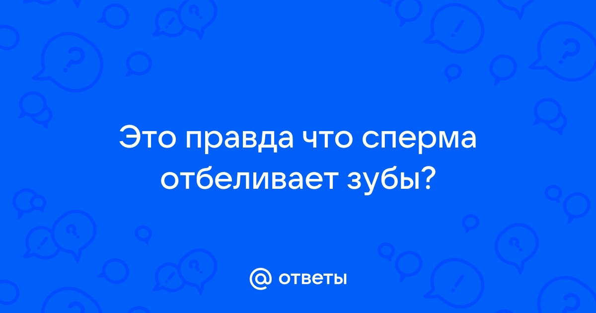 Чистка зубов спермой - так ли это необходимо?