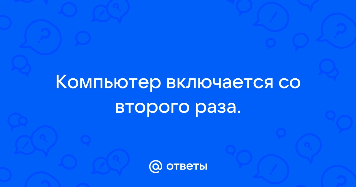 Компьютер включается со второго раза