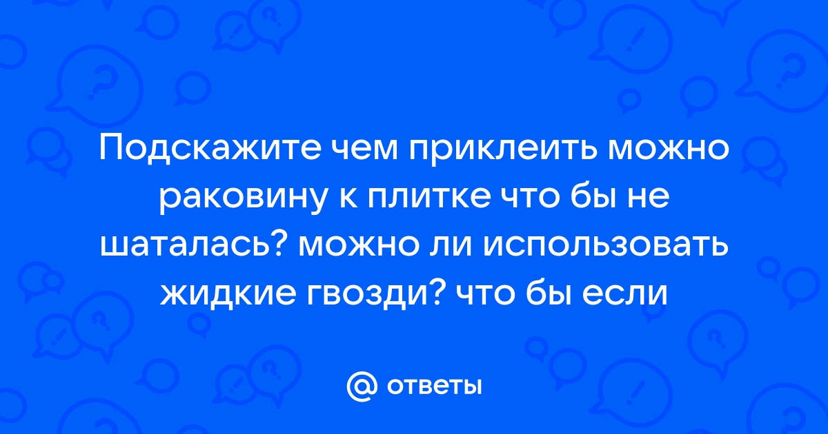 Приклеить раковину на жидкие гвозди