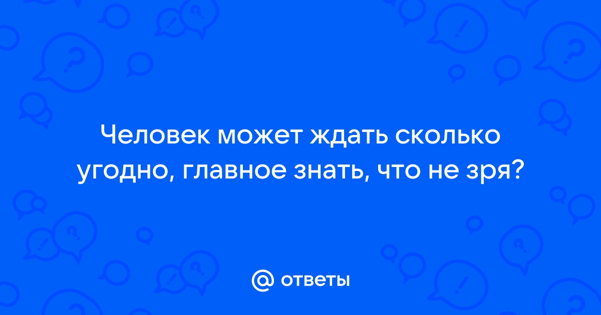 Человек может ждать сколько угодно главное знать что не зря картинки