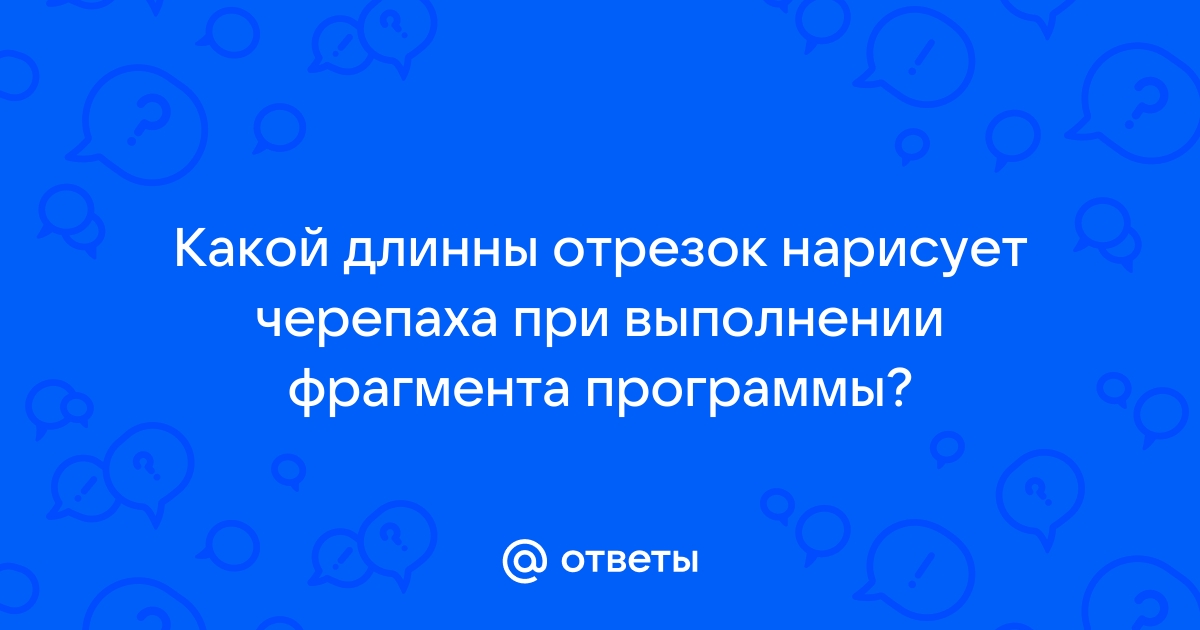 Какой длины отрезок нарисует черепаха при выполнении фрагмента программы опустить хвост