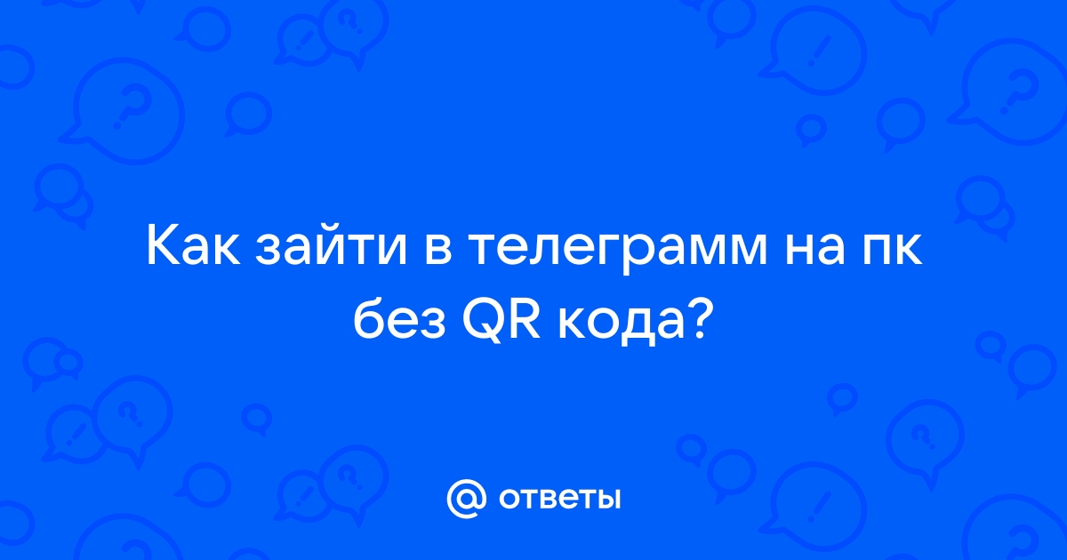 Ответы Mail.ru: Как зайти в телеграмм на пк без QR кода?