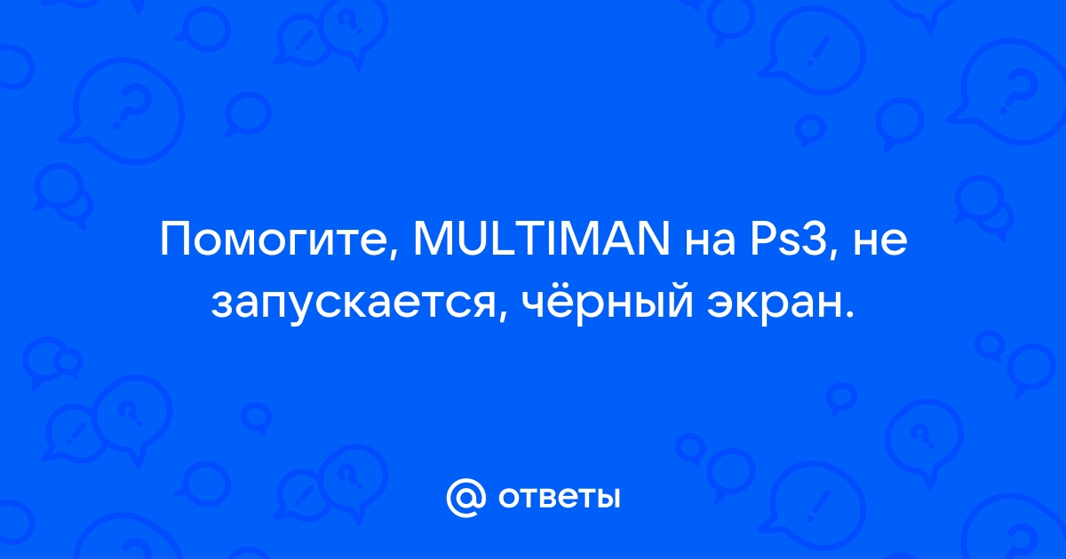 Multiman ps3 не запускается черный экран