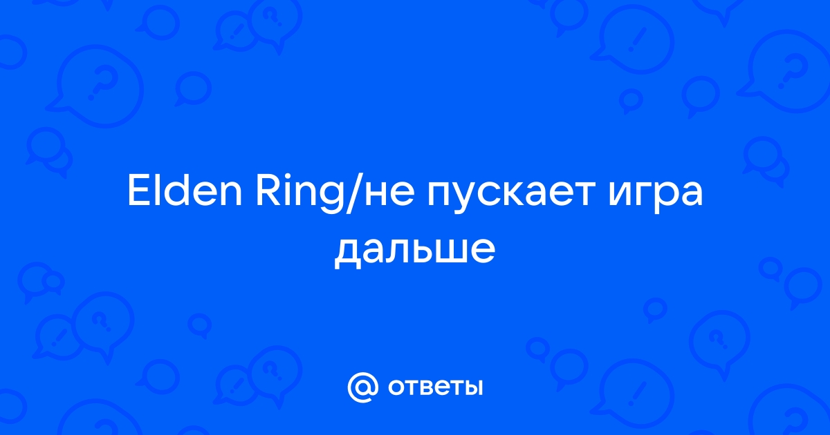 Ответы Mail.ru: Elden Ring/не пускает игра дальше