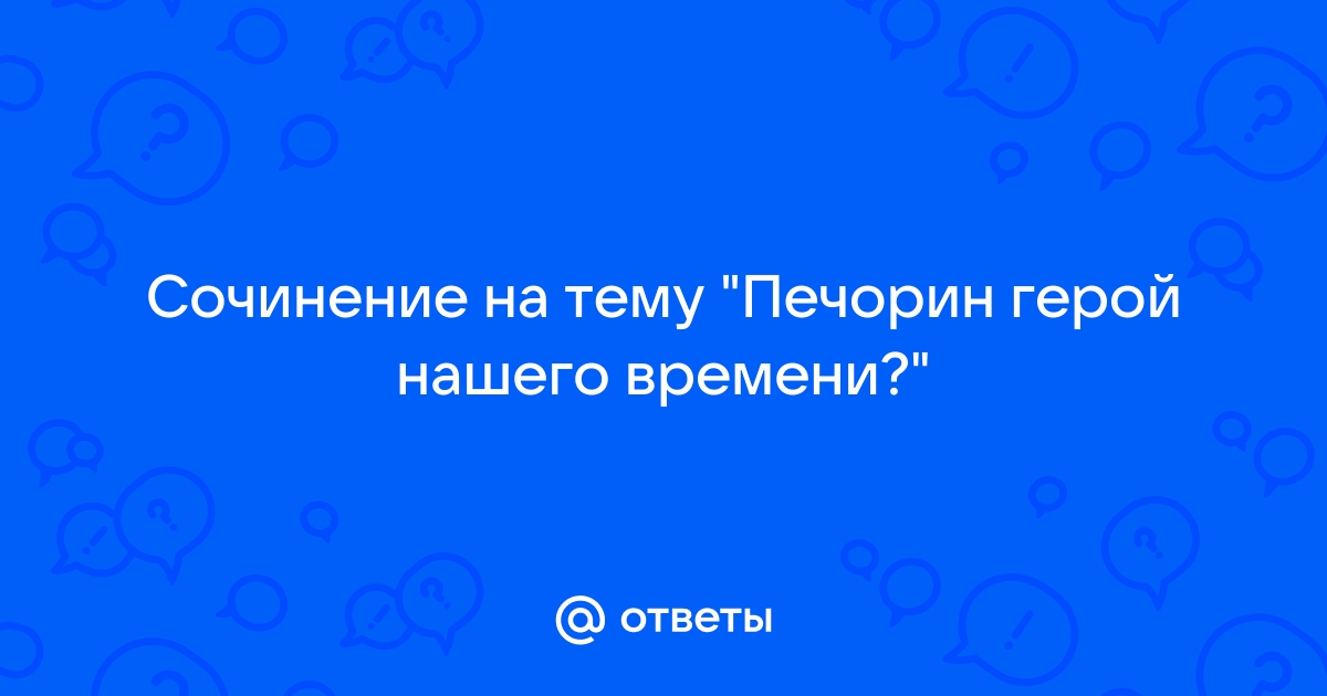 Почему автор называет Печорина «героем времени»? (по роману М.Ю. Лермонтова «Герой нашего времени»)