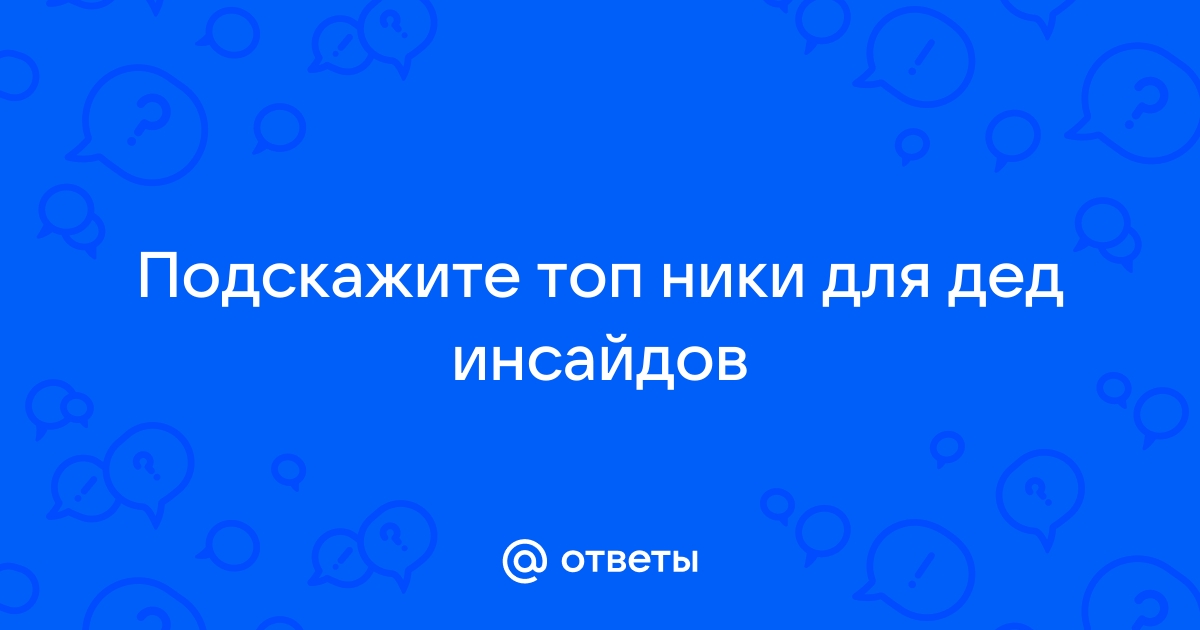 Посоветуй топ. Топ Ники для дед инсайдов.