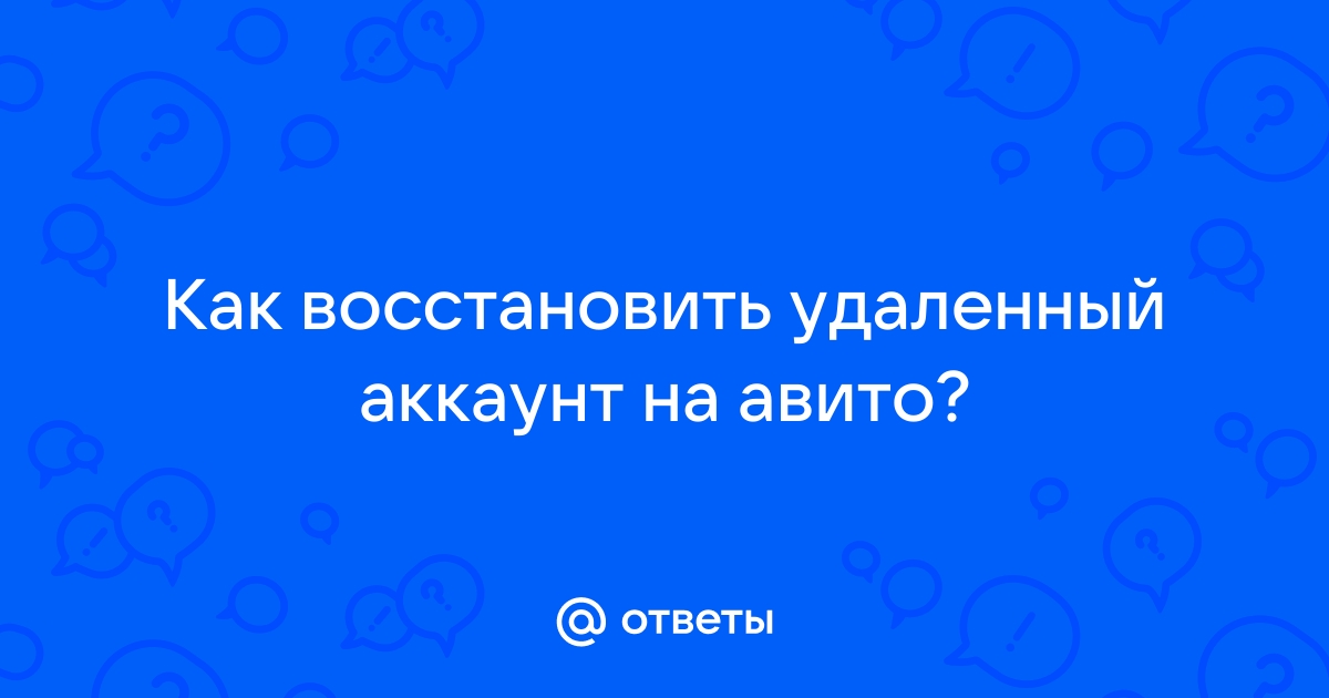 Ответы Mail.ru: Как восстановить удаленный аккаунт на авито?