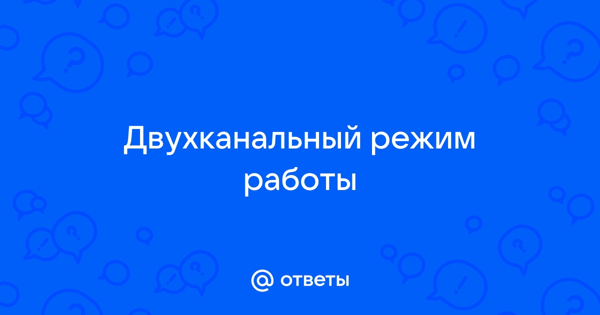 Ответы Mailru: Двухканальный режимработы