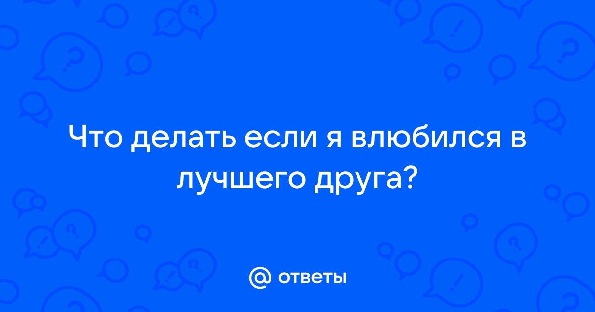 что делать если влюбился в друга