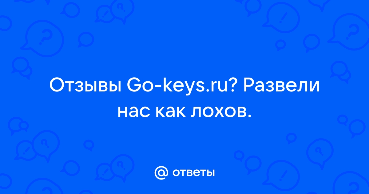 Ответы Mail.ru Отзывы Go-keys.ru Развели нас как лохов.