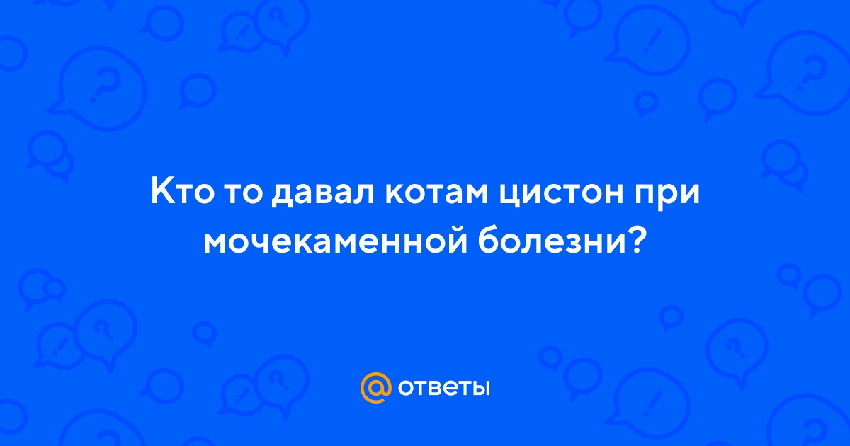 Ответы Mail.ru: Кто то давал котам цистон при мочекаменной болезни?