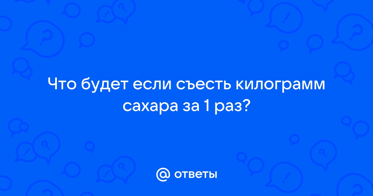 Что будет если съесть килограмм сахара