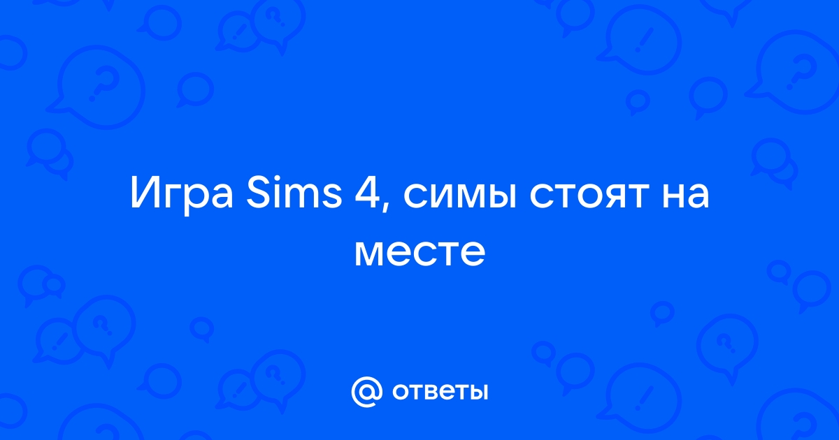 Симс 4 симы стоят на месте и ничего не делают