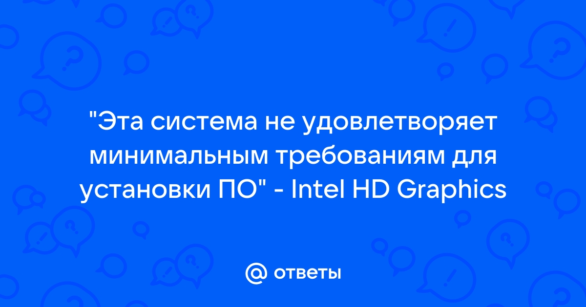 Intel hd graphics эта система не удовлетворяет