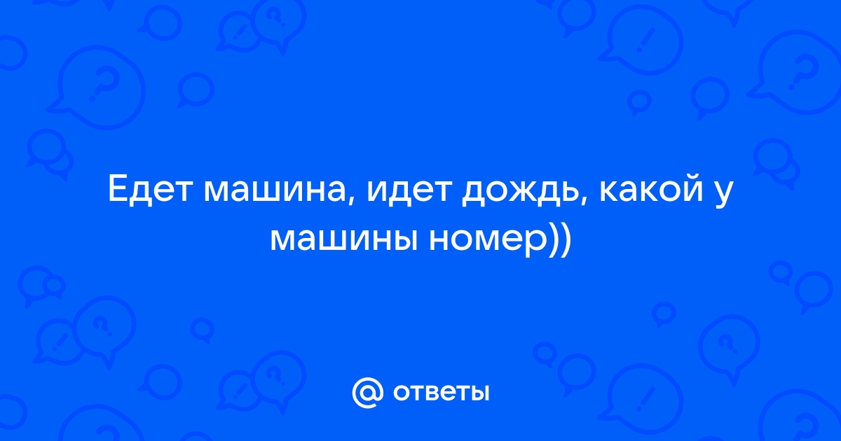 Ответы Mail.ru: Едет машина, идет дождь, какой у машины номер))