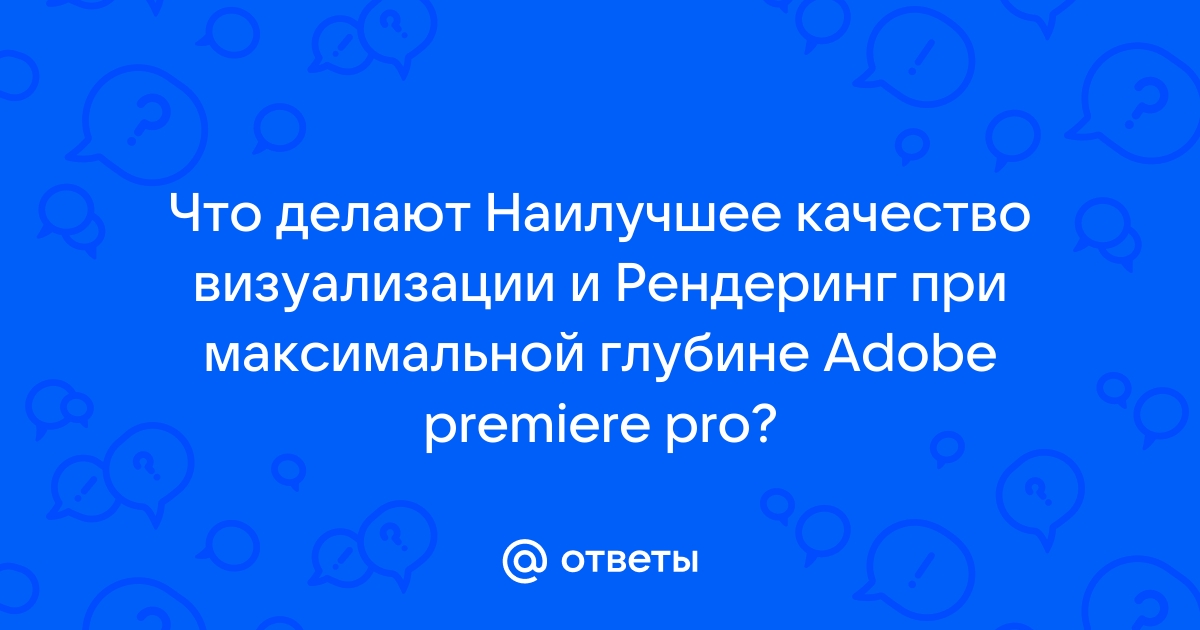 Наилучшее качество визуализации adobe premiere что это