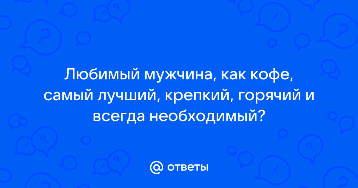 Любимый мужчина как кофе самый лучший крепкий горячий и ежедневно необходимый картинки