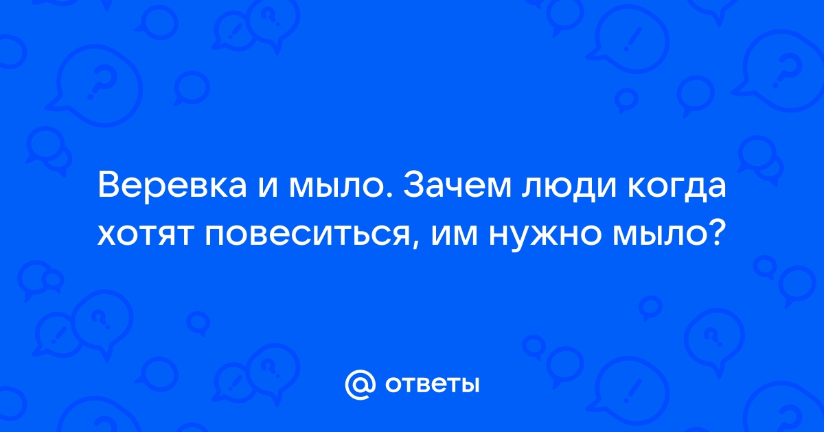 Зачем нужно мыло чтобы повеситься