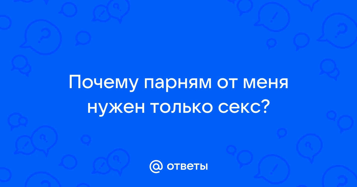 Мужчине нужен только секс - ответы с 30 по 60 - Советчица