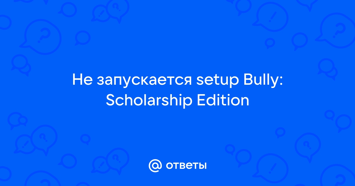 Ошибка при запуске Bully Scholarship edition. Windows 10 | happydayanimator.ru