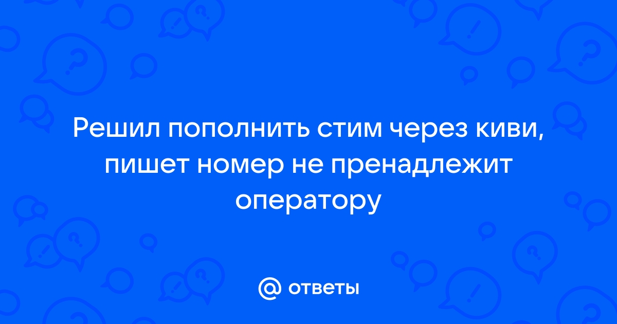 Не могу пополнить стим через киви пишет телефон не опознан провайдером