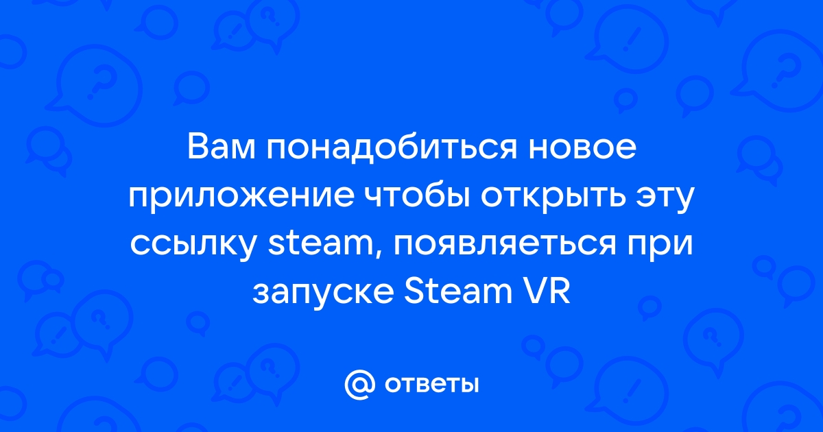 Вам понадобится новое приложение чтобы открыть эту ссылку steam что делать