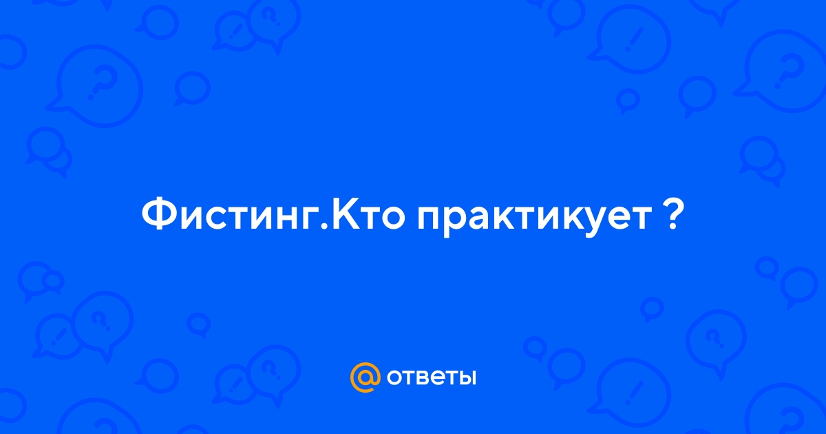 Ответы optnp.ru: есть тут девчонки или мальчишки, кто практикует фистинг? давайте знакомиться!
