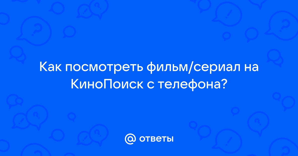 Ответы Mail.ru: Как посмотреть фильм/сериал на КиноПоиск с телефона?