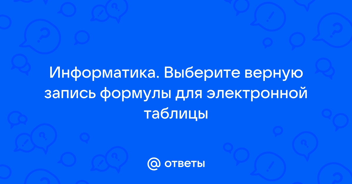 Выберите верную запись формулы для электронной таблицы
