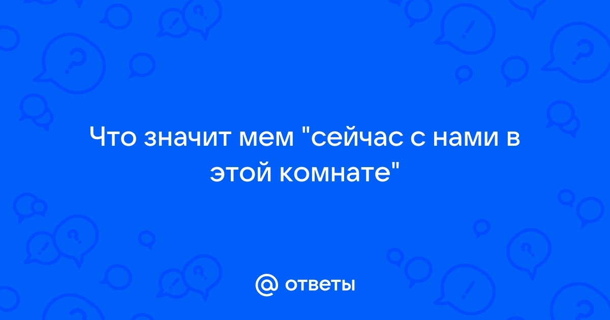 Сейчас с нами в одной комнате