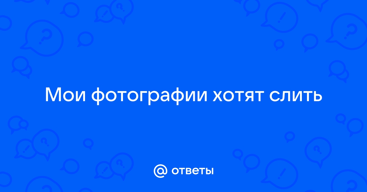 Ответы Mail.ru: Меня хотят слить,хотя никаких интим фото я не кидала.помогите и 